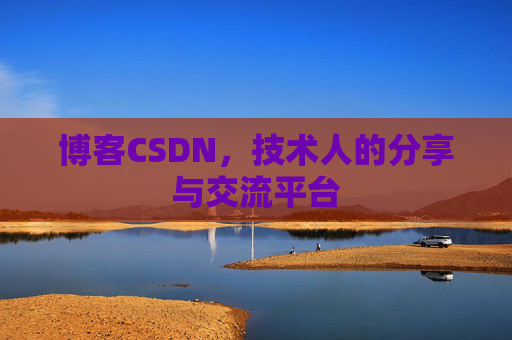 博客CSDN，技术人的分享与交流平台