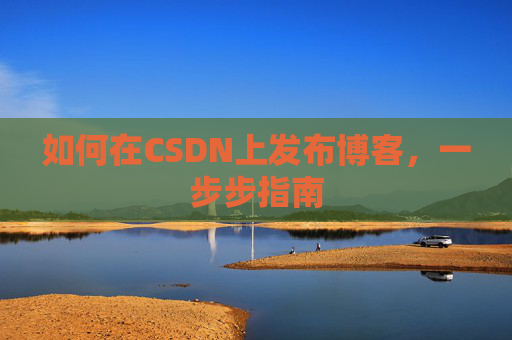 如何在CSDN上发布博客，一步步指南